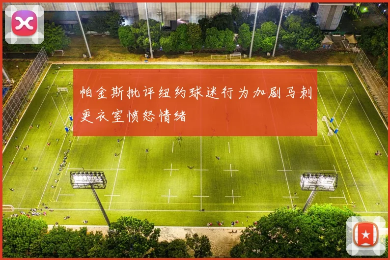 帕金斯批评纽约球迷行为加剧马刺更衣室愤怒情绪
