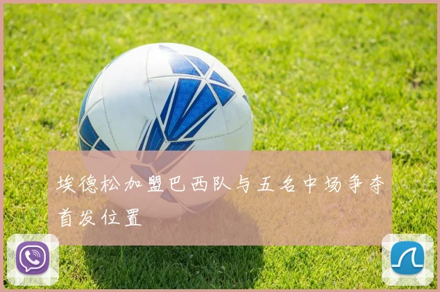 埃德松加盟巴西队与五名中场争夺首发位置